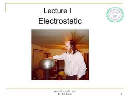 General Physics II, Lec 1, By/ T.A. Eleyan 1 Lecture I Electrostatic.
