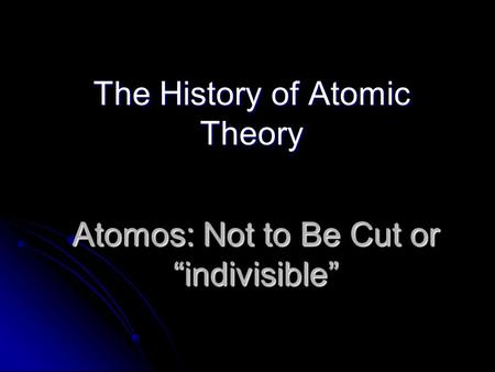 Atomos: Not to Be Cut or “indivisible” The History of Atomic Theory.
