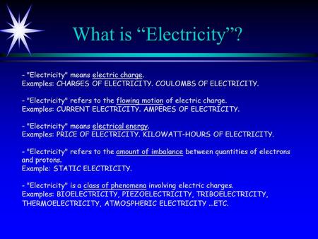 What is “Electricity”? - Electricity means electric charge. Examples: CHARGES OF ELECTRICITY. COULOMBS OF ELECTRICITY. - Electricity refers to the.