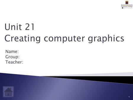Name: Group: Teacher: 1 Unit 21 Creating computer graphics.
