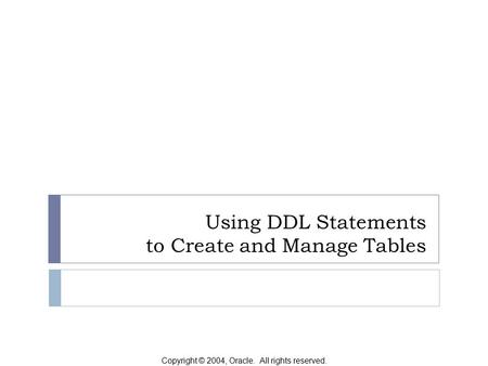Copyright © 2004, Oracle. All rights reserved. Using DDL Statements to Create and Manage Tables.
