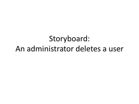 Storyboard: An administrator deletes a user. Administrator: List Users  First NameLast Name Address