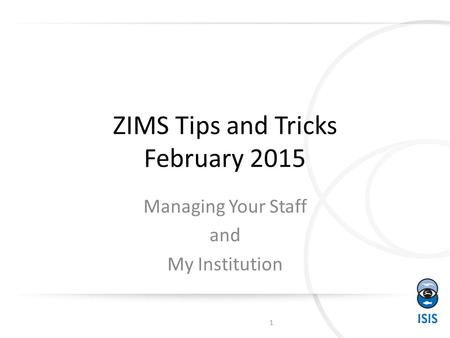 ZIMS Tips and Tricks February 2015 Managing Your Staff and My Institution 1.