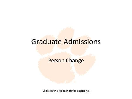 Graduate Admissions Person Change Click on the Notes tab for captions!