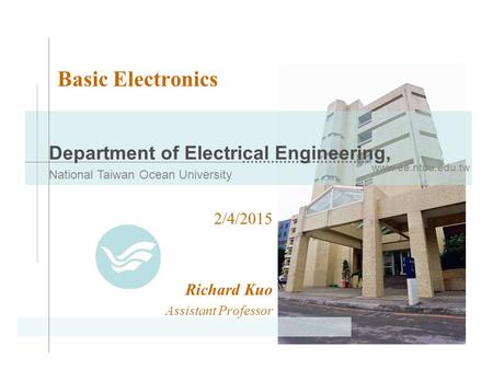 Www.ee.ntou.edu.tw Department of Electrical Engineering, National Taiwan Ocean University Basic Electronics 2/4/2015 Richard Kuo Assistant Professor.