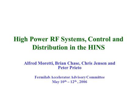 High Power RF Systems, Control and Distribution in the HINS Alfred Moretti, Brian Chase, Chris Jensen and Peter Prieto Fermilab Accelerator Advisory Committee.