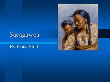 1 Sacagawea By Jenna Stolt. 2 Early Life Sacagawea was born in what is now Idaho in 1788. She grew up with the Shoshoni tribe. Sacagawea lived with her.
