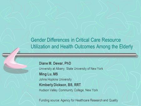 Gender Differences in Critical Care Resource Utilization and Health Outcomes Among the Elderly Diane M. Dewar, PhD University at Albany, State University.