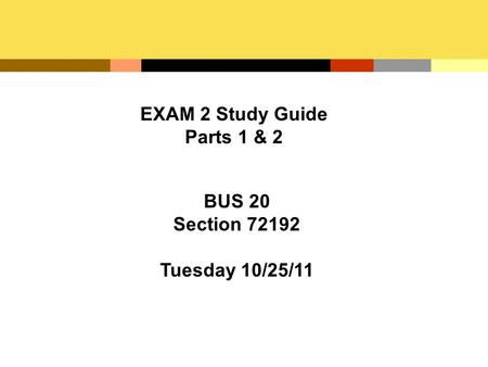 EXAM 2 Study Guide Parts 1 & 2 BUS 20 Section 72192 Tuesday 10/25/11.