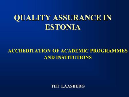 QUALITY ASSURANCE IN ESTONIA ACCREDITATION OF ACADEMIC PROGRAMMES AND INSTITUTIONS TIIT LAASBERG.