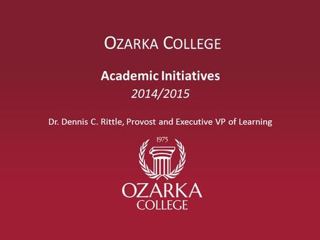O ZARKA C OLLEGE Academic Initiatives 2014/2015 Dr. Dennis C. Rittle, Provost and Executive VP of Learning.
