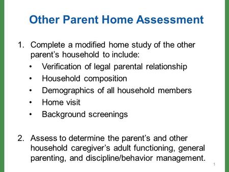 Other Parent Home Assessment 1.Complete a modified home study of the other parent’s household to include: Verification of legal parental relationship Household.