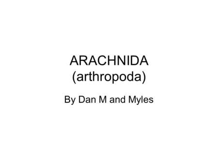 ARACHNIDA (arthropoda) By Dan M and Myles. Characteristics of Arachnids Kingdom: Animalia Phylum: Arthropoda Class: Arachnida.