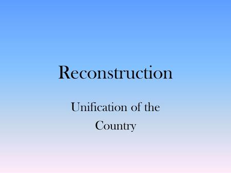 Reconstruction Unification of the Country. Reconstruction Reconstruction—period of rebuilding after Civil War, 1865–1877 – Congress opposes Lincoln’s.