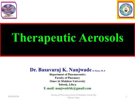 Therapeutic Aerosols Dr. Basavaraj K. Nanjwade M. Pharm., Ph. D Department of Pharmaceutics Faculty of Pharmacy Omer Al-Mukhtar University Tobruk, Libya.
