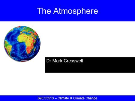Dr Mark Cresswell The Atmosphere 69EG5513 – Climate & Climate Change.