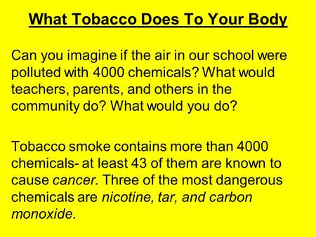 What Tobacco Does To Your Body Can you imagine if the air in our school were polluted with 4000 chemicals? What would teachers, parents, and others in.
