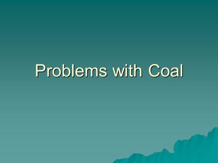 Problems with Coal. Problems with Coal…  Contains sulfur causing air pollution when burned.  Makes acid rain!  High amounts of air pollution (CO2 and.