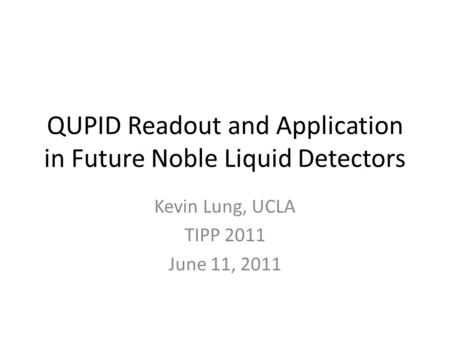 QUPID Readout and Application in Future Noble Liquid Detectors Kevin Lung, UCLA TIPP 2011 June 11, 2011.
