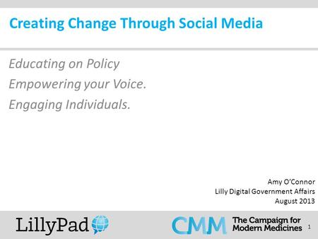 1 Creating Change Through Social Media Educating on Policy Empowering your Voice. Engaging Individuals. Amy O’Connor Lilly Digital Government Affairs August.