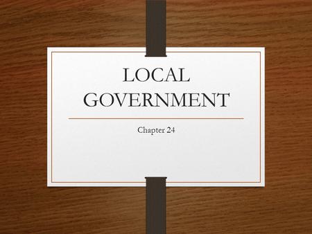 LOCAL GOVERNMENT Chapter 24. Local Government Local government is the level of government closest to the people a.)county, b.)the city, c.)town or village,