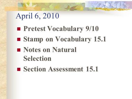 April 6, 2010 Pretest Vocabulary 9/10 Stamp on Vocabulary 15.1 Notes on Natural Selection Section Assessment 15.1.