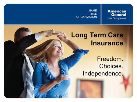0 Long Term Care Insurance Freedom. Choices. Independence. NAME TITLE ORGANIZATION.