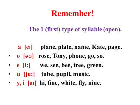 Remember! The 1 (first) type of syllable (open). a [e ı ] plane, plate, name, Kate, page. o [ əʊ ] rose, Tony, phone, go, so. e [i:] we, see, bee, tree,
