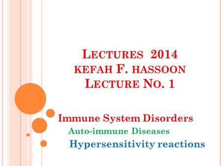 L ECTURES 2014 KEFAH F. HASSOON L ECTURE N O. 1 Immune System Disorders Auto-immune Diseases Hypersensitivity reactions.