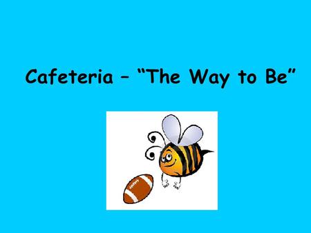 Cafeteria – “The Way to Be”. Cafeteria Expectations Walk into the cafeteria in a “bee line” to get milk with a Voice Limit of 0.