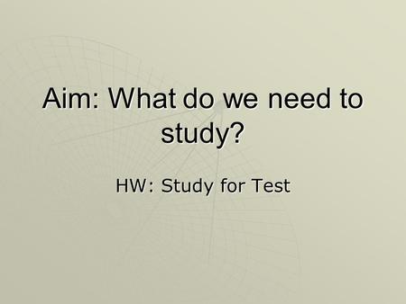 Aim: What do we need to study? HW: Study for Test.