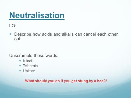 Neutralisation LO: Describe how acids and alkalis can cancel each other out Unscramble these words: Kliaal Telspraic Unltare What should you do if you.