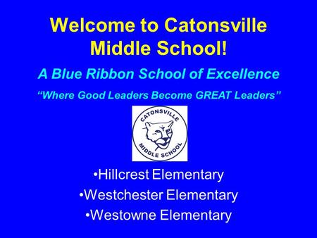 Welcome to Catonsville Middle School! Hillcrest Elementary Westchester Elementary Westowne Elementary A Blue Ribbon School of Excellence “Where Good Leaders.