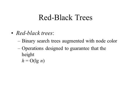 Red-Black Trees Red-black trees: –Binary search trees augmented with node color –Operations designed to guarantee that the height h = O(lg n)