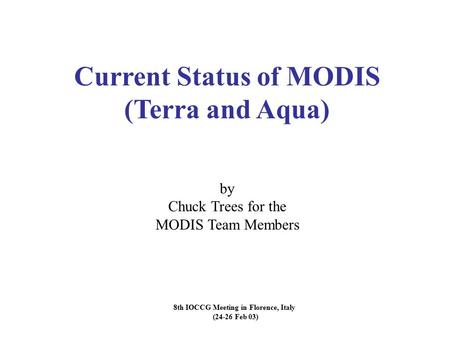 8th IOCCG Meeting in Florence, Italy (24-26 Feb 03) Current Status of MODIS (Terra and Aqua) by Chuck Trees for the MODIS Team Members.