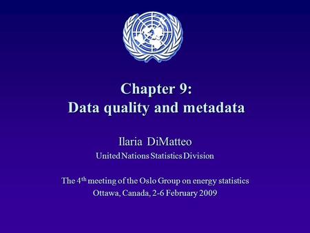 Chapter 9: Data quality and metadata Ilaria DiMatteo United Nations Statistics Division The 4 th meeting of the Oslo Group on energy statistics Ottawa,