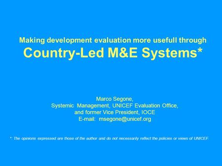 Making development evaluation more usefull through Country-Led M&E Systems* Marco Segone, Systemic Management, UNICEF Evaluation Office, and former Vice.