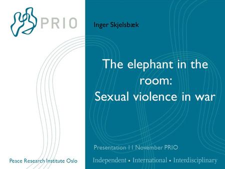 Peace Research Institute Oslo The elephant in the room: Sexual violence in war Presentation 11 November PRIO Inger Skjelsbæk.