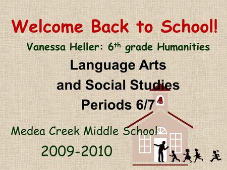 Welcome Back to School! Vanessa Heller: 6 th grade Humanities Language Arts and Social Studies Periods 6/7 Medea Creek Middle School 2009-2010.