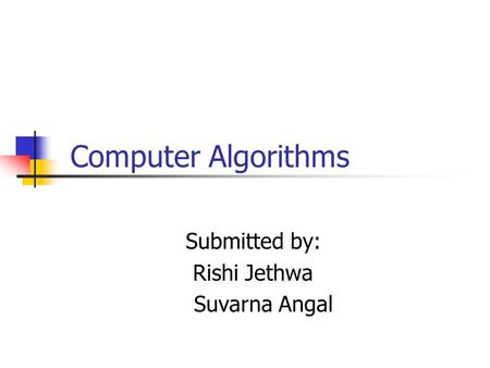 Computer Algorithms Submitted by: Rishi Jethwa Suvarna Angal.