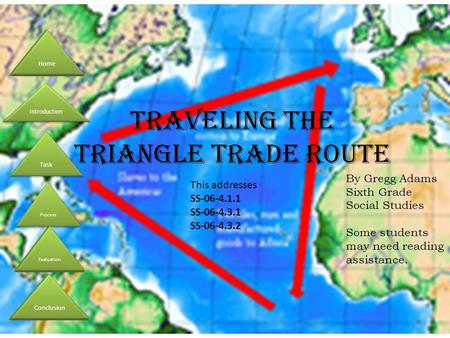 Traveling the Triangle Trade Route By Gregg Adams Sixth Grade Social Studies Some students may need reading assistance. Conclusion Evaluation Process Introduction.