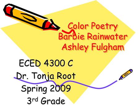 Color Poetry Barbie Rainwater Ashley Fulgham ECED 4300 C Dr. Tonja Root Spring 2009 3 rd Grade.