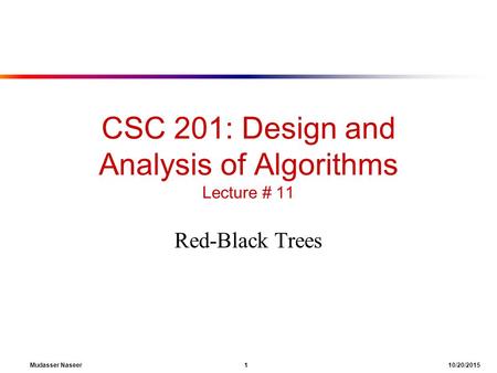 Mudasser Naseer 1 10/20/2015 CSC 201: Design and Analysis of Algorithms Lecture # 11 Red-Black Trees.
