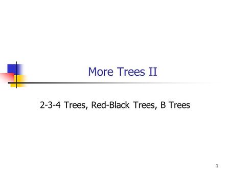 1 More Trees II 2-3-4 Trees, Red-Black Trees, B Trees.
