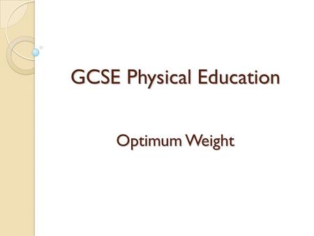 GCSE Physical Education Optimum Weight. Learning Objectives By the end of this lesson pupils should: Optimum weight and why it varies according to height,