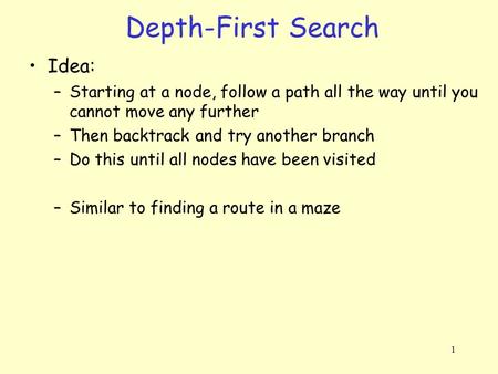 1 Depth-First Search Idea: –Starting at a node, follow a path all the way until you cannot move any further –Then backtrack and try another branch –Do.