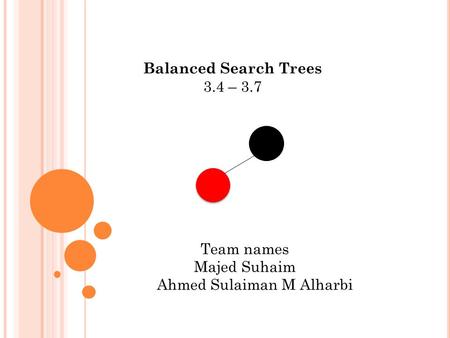 Balanced Search Trees 3.4 – 3.7 Team names Majed Suhaim Ahmed Sulaiman M Alharbi.