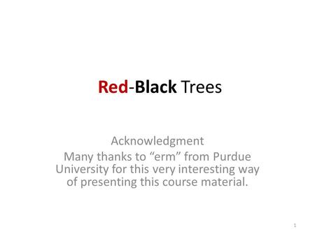 Red-Black Trees Acknowledgment Many thanks to “erm” from Purdue University for this very interesting way of presenting this course material. 1.