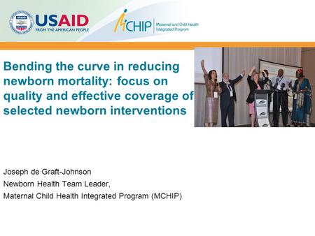 Bending the curve in reducing newborn mortality: focus on quality and effective coverage of selected newborn interventions Joseph de Graft-Johnson Newborn.