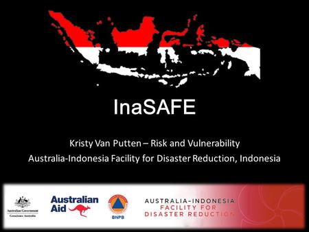 InaSAFE Kristy Van Putten – Risk and Vulnerability Australia-Indonesia Facility for Disaster Reduction, Indonesia.